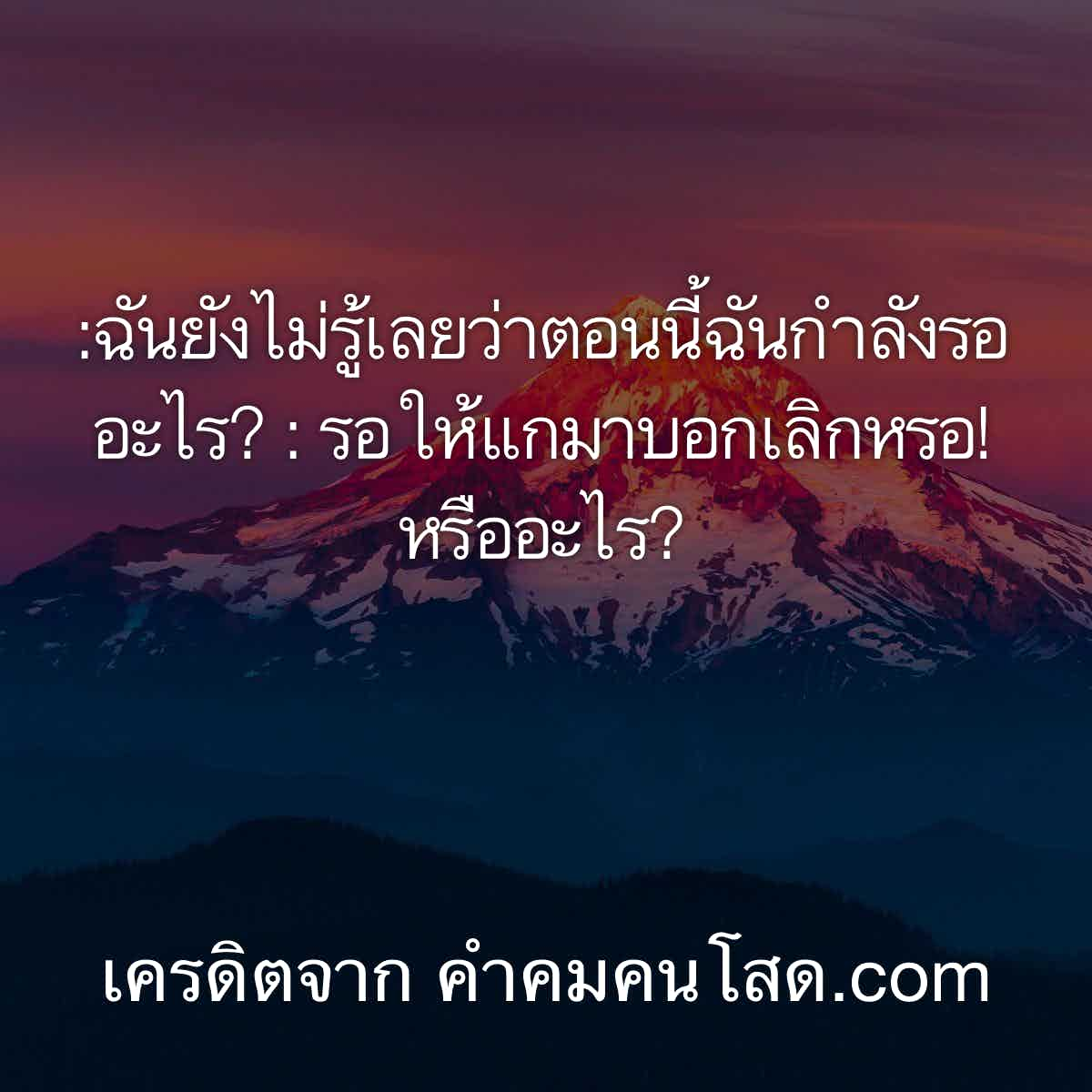 จัดให้ 165 แคปชั่นแรงๆ :ฉันยังไม่รู้เลยว่าตอนนี้ฉันกำลังรออะไร? : รอให้แกมา บอกเลิกหรอ! หรืออะไร?